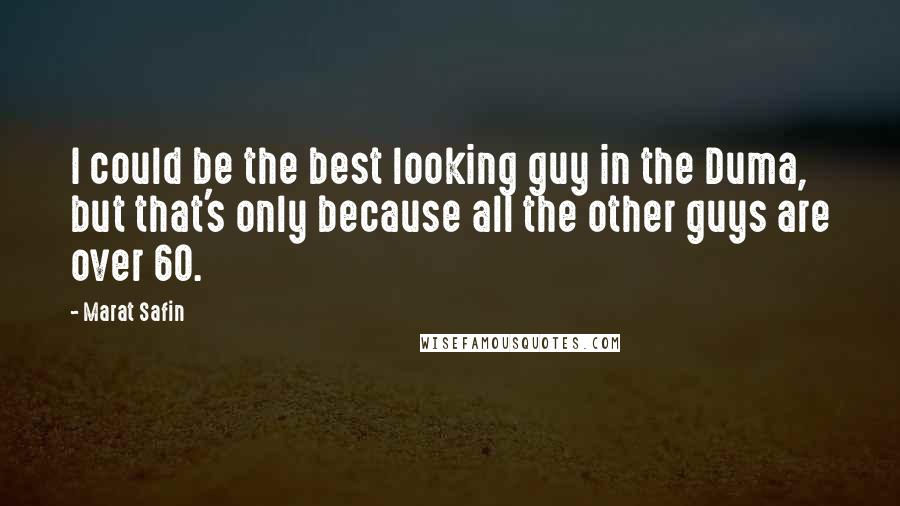 Marat Safin Quotes: I could be the best looking guy in the Duma, but that's only because all the other guys are over 60.
