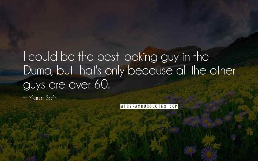 Marat Safin Quotes: I could be the best looking guy in the Duma, but that's only because all the other guys are over 60.