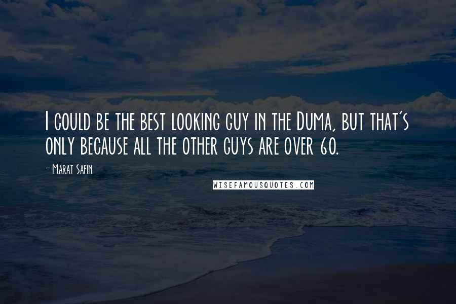 Marat Safin Quotes: I could be the best looking guy in the Duma, but that's only because all the other guys are over 60.