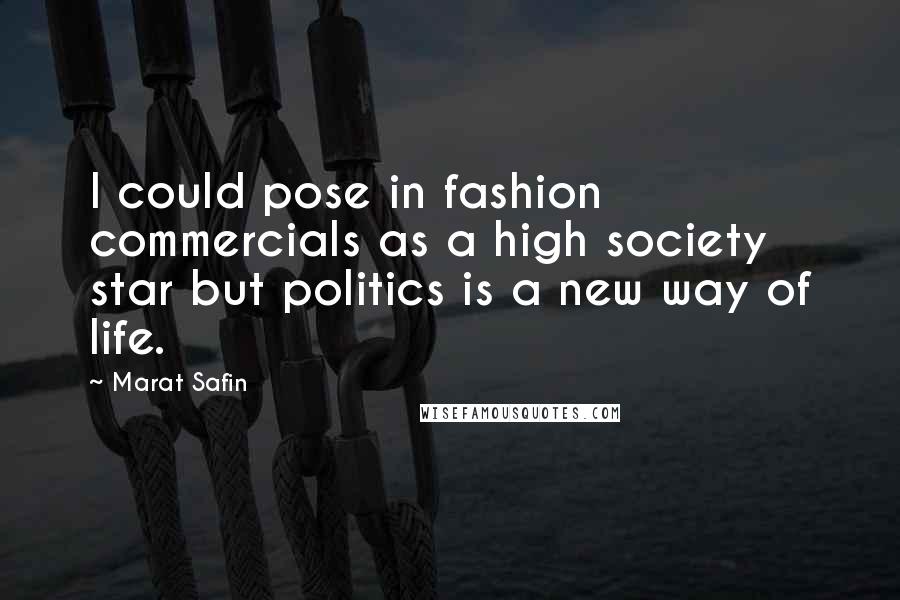 Marat Safin Quotes: I could pose in fashion commercials as a high society star but politics is a new way of life.