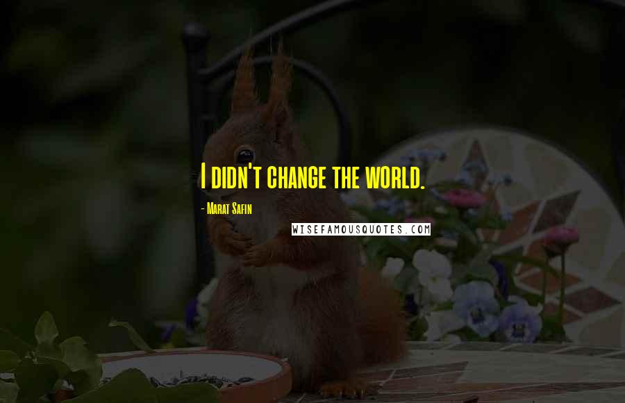 Marat Safin Quotes: I didn't change the world.
