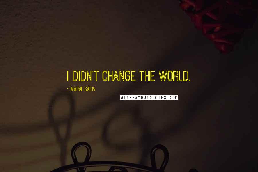 Marat Safin Quotes: I didn't change the world.