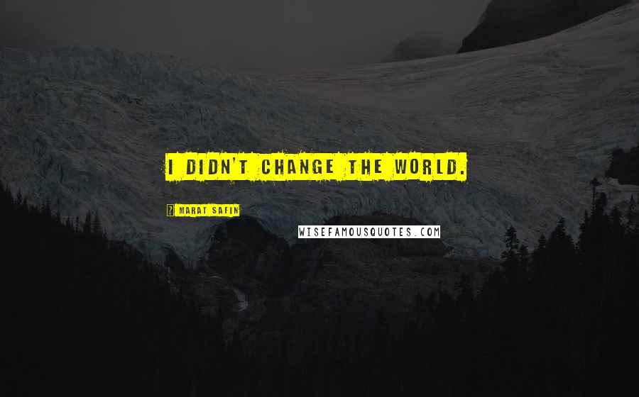 Marat Safin Quotes: I didn't change the world.