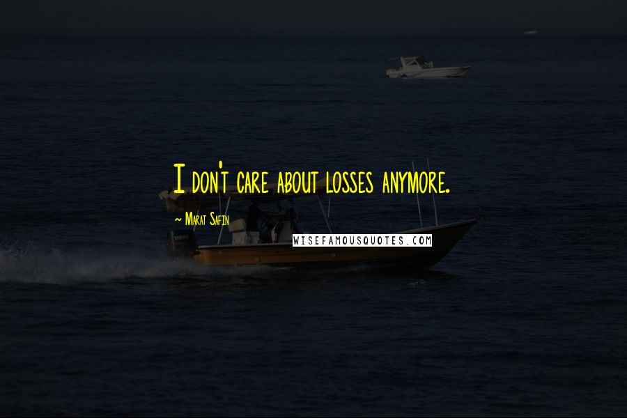 Marat Safin Quotes: I don't care about losses anymore.