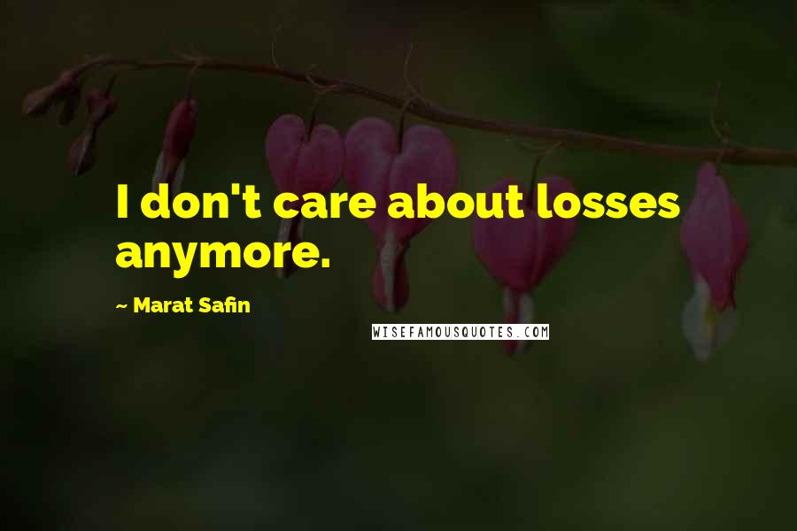 Marat Safin Quotes: I don't care about losses anymore.