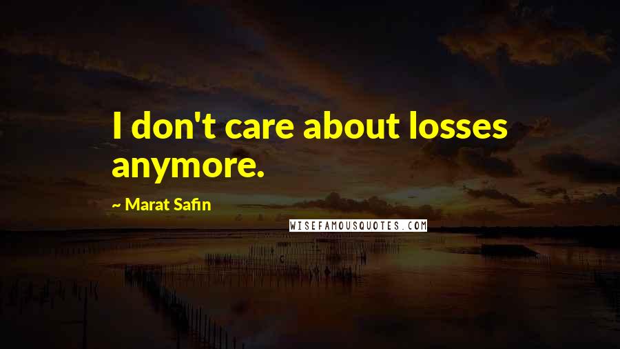 Marat Safin Quotes: I don't care about losses anymore.