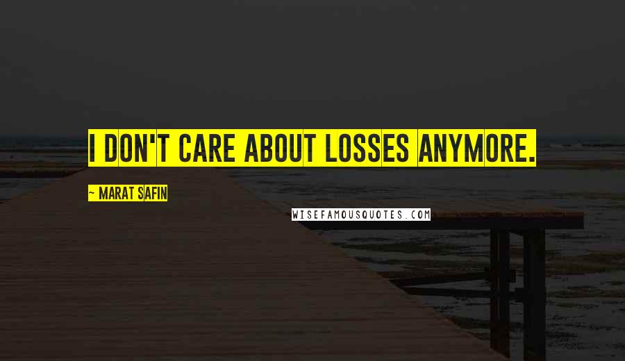 Marat Safin Quotes: I don't care about losses anymore.