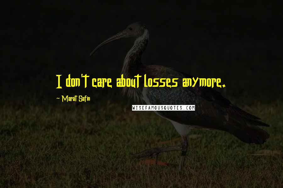 Marat Safin Quotes: I don't care about losses anymore.
