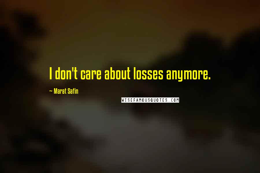 Marat Safin Quotes: I don't care about losses anymore.