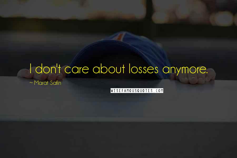 Marat Safin Quotes: I don't care about losses anymore.