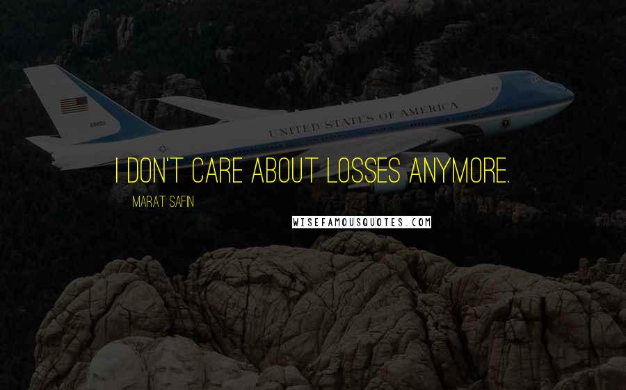 Marat Safin Quotes: I don't care about losses anymore.