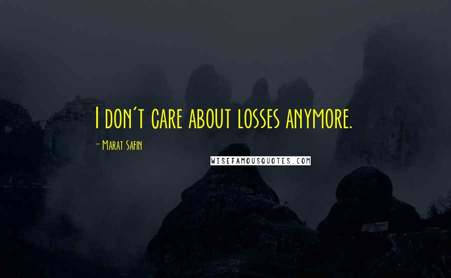 Marat Safin Quotes: I don't care about losses anymore.