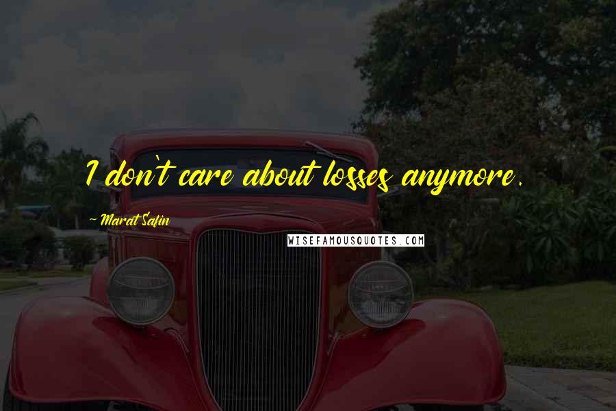 Marat Safin Quotes: I don't care about losses anymore.