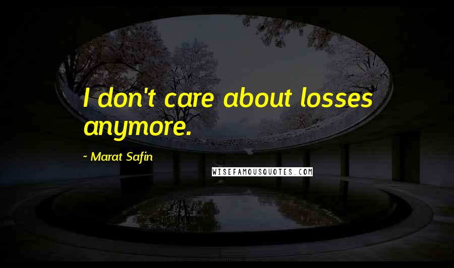 Marat Safin Quotes: I don't care about losses anymore.