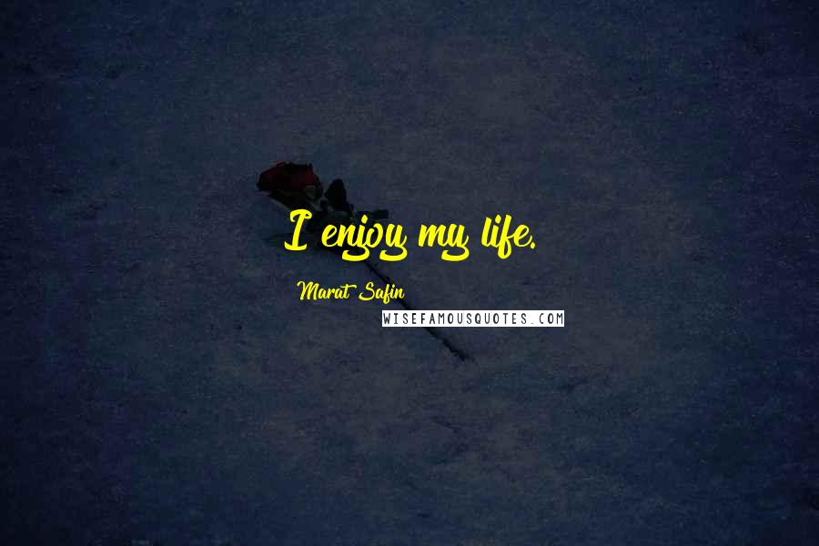 Marat Safin Quotes: I enjoy my life.