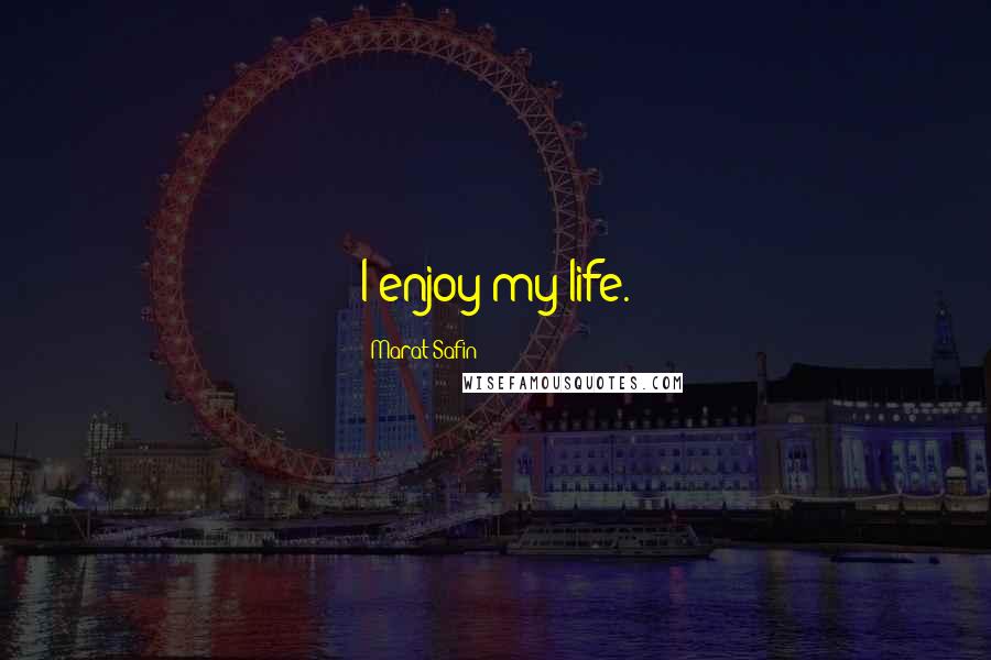 Marat Safin Quotes: I enjoy my life.