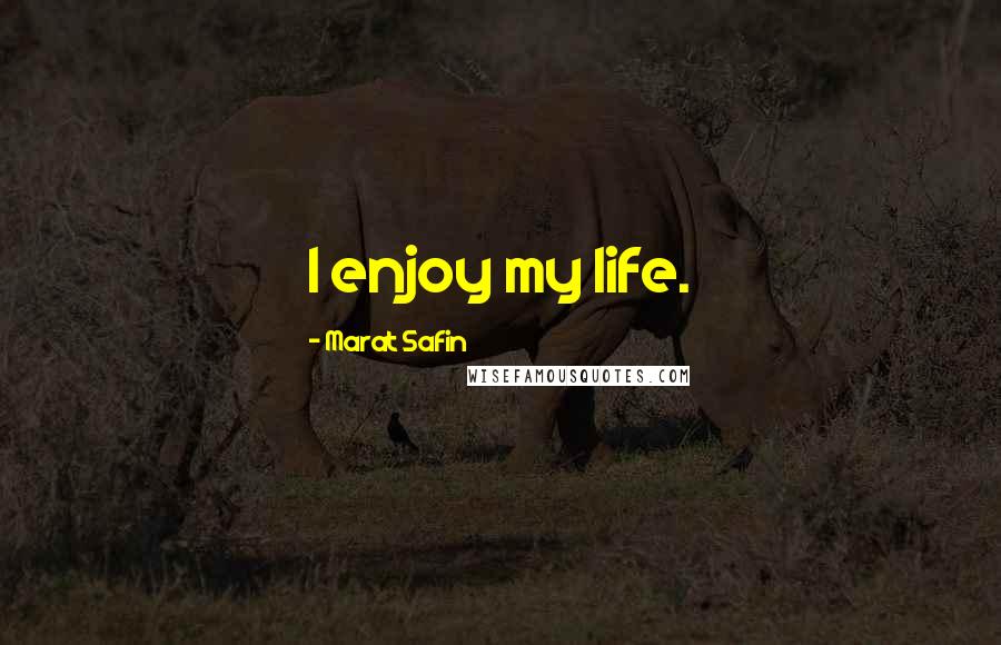 Marat Safin Quotes: I enjoy my life.