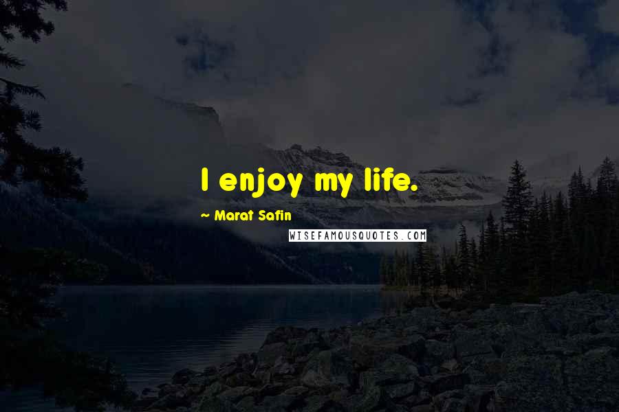 Marat Safin Quotes: I enjoy my life.