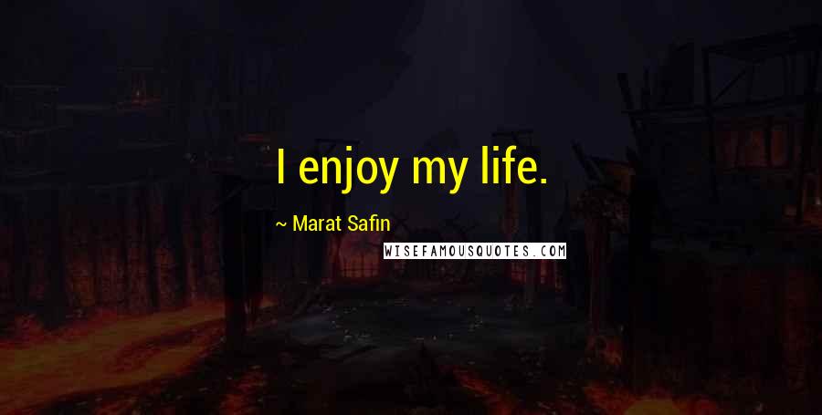 Marat Safin Quotes: I enjoy my life.