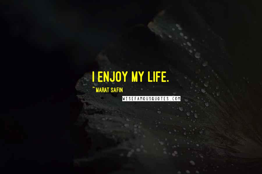 Marat Safin Quotes: I enjoy my life.
