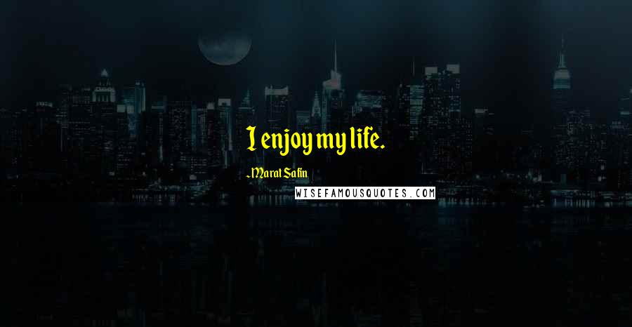 Marat Safin Quotes: I enjoy my life.