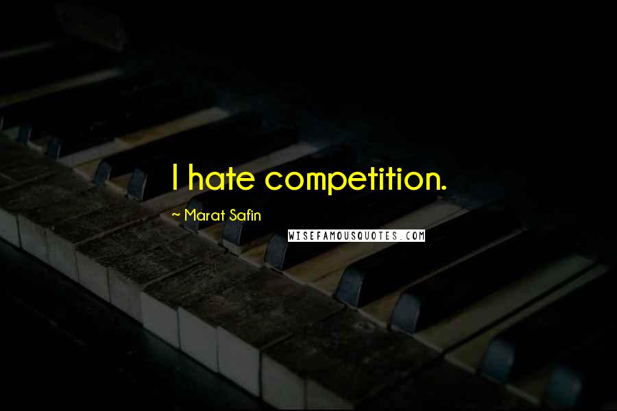 Marat Safin Quotes: I hate competition.