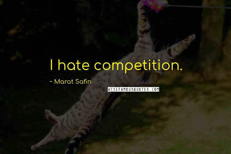 Marat Safin Quotes: I hate competition.