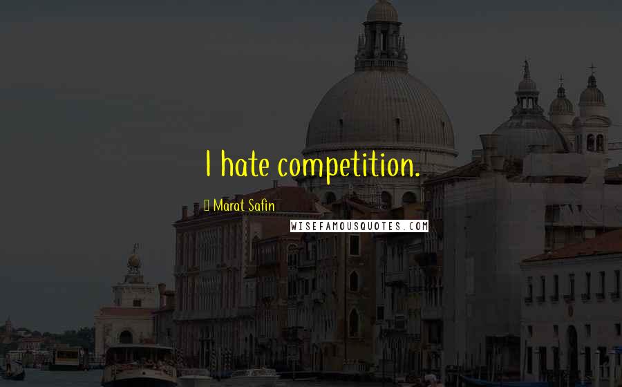 Marat Safin Quotes: I hate competition.