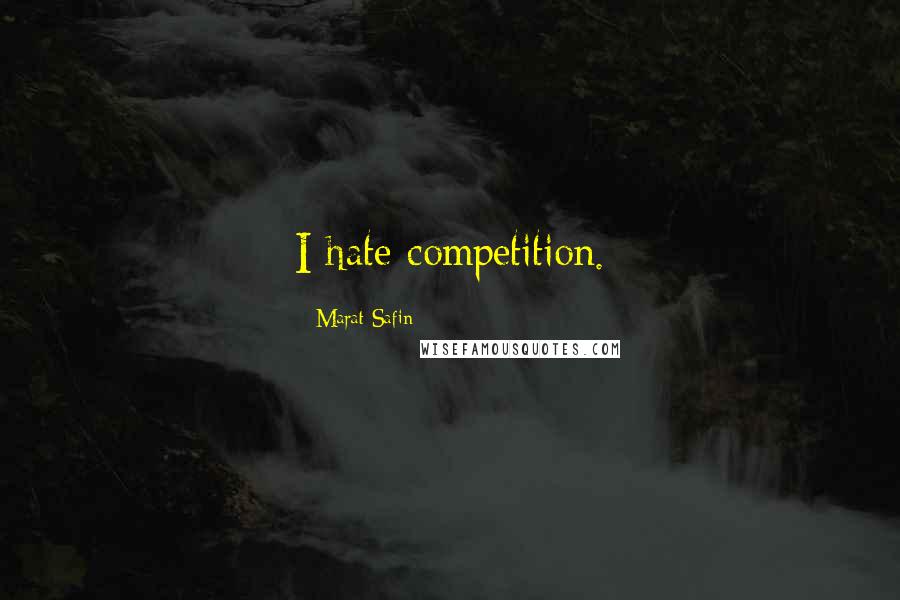Marat Safin Quotes: I hate competition.