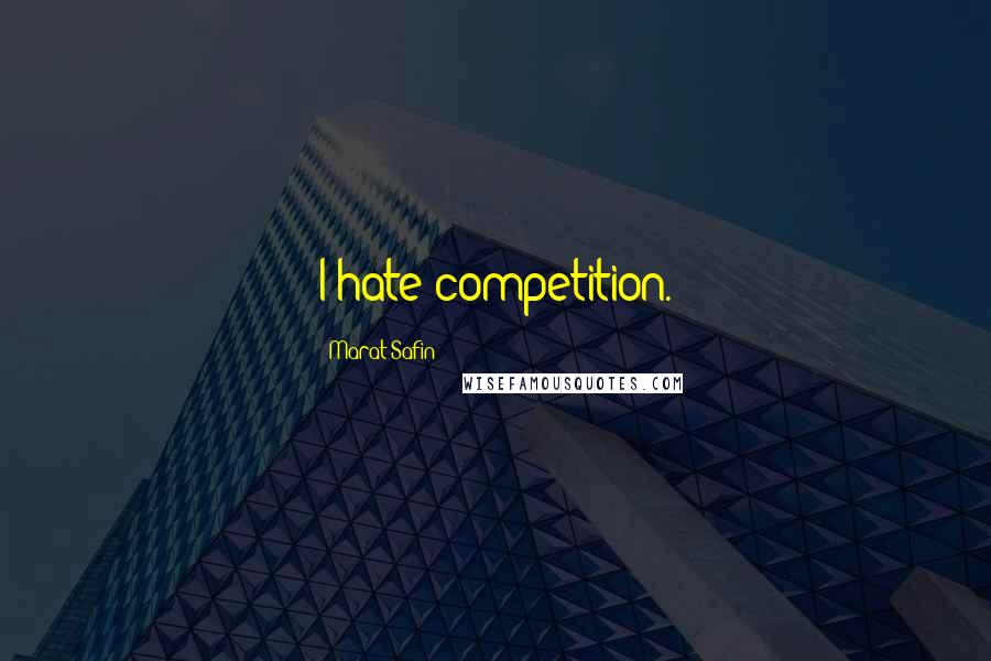 Marat Safin Quotes: I hate competition.