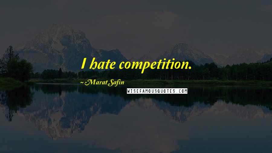 Marat Safin Quotes: I hate competition.