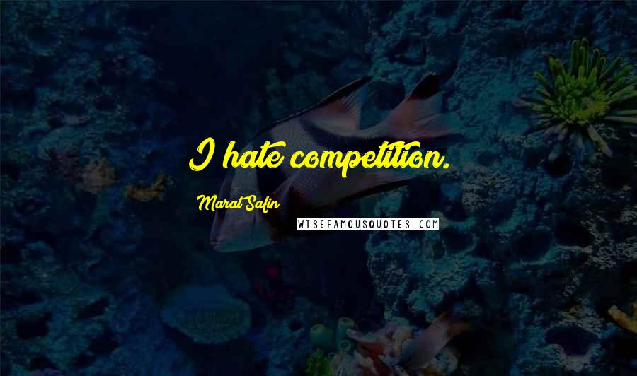 Marat Safin Quotes: I hate competition.