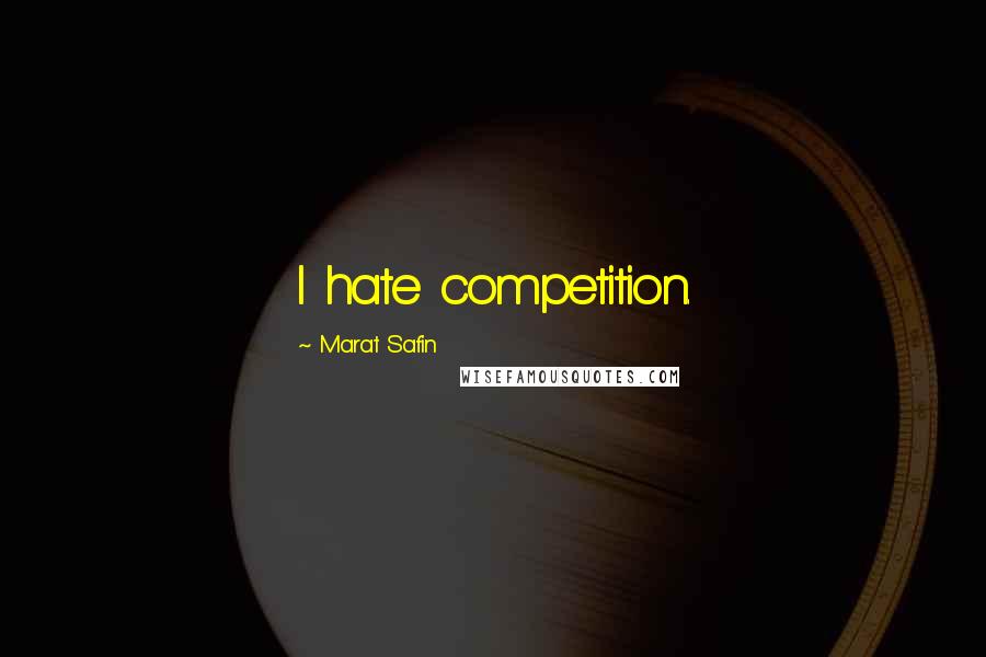 Marat Safin Quotes: I hate competition.