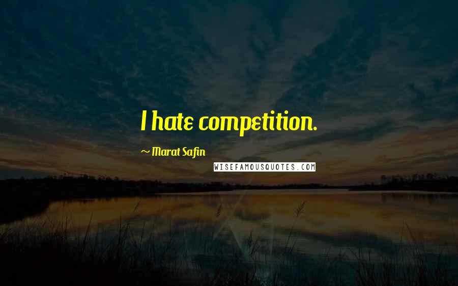 Marat Safin Quotes: I hate competition.