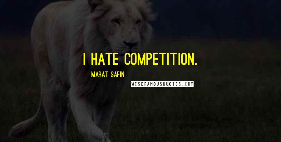 Marat Safin Quotes: I hate competition.