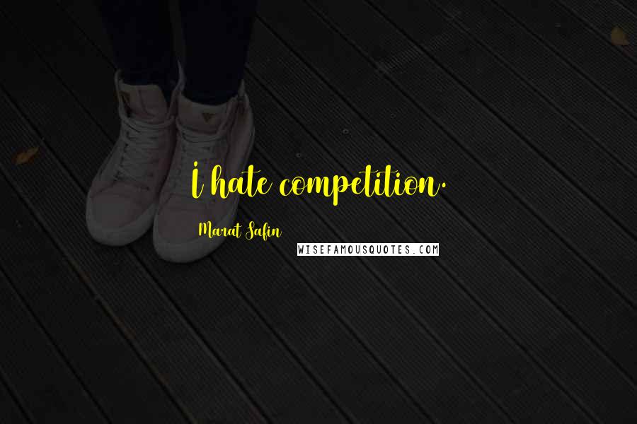 Marat Safin Quotes: I hate competition.