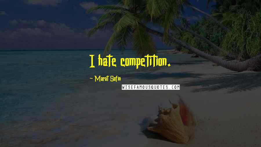 Marat Safin Quotes: I hate competition.