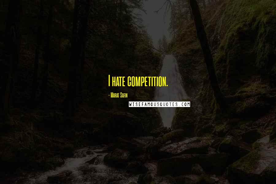 Marat Safin Quotes: I hate competition.