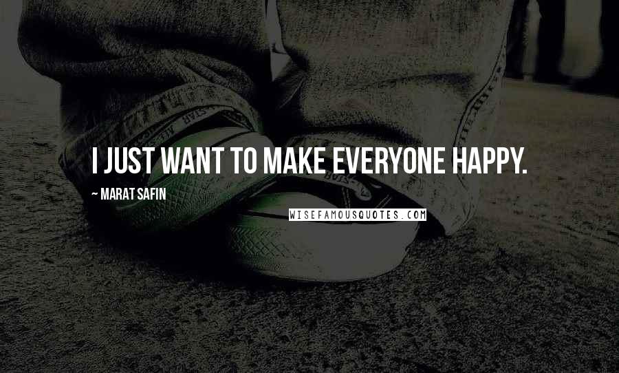 Marat Safin Quotes: I just want to make everyone happy.