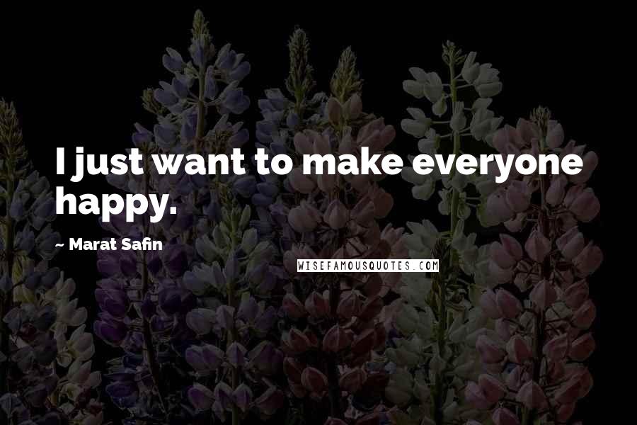 Marat Safin Quotes: I just want to make everyone happy.