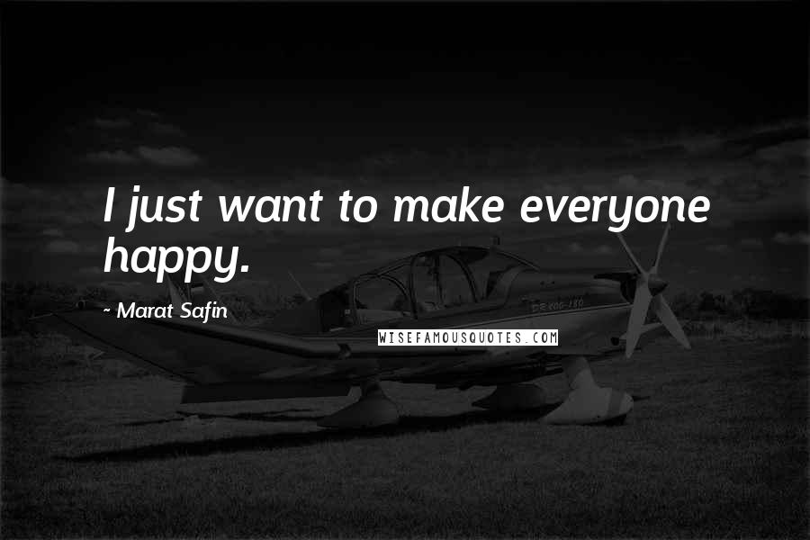 Marat Safin Quotes: I just want to make everyone happy.