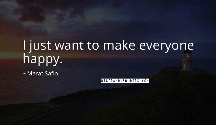 Marat Safin Quotes: I just want to make everyone happy.