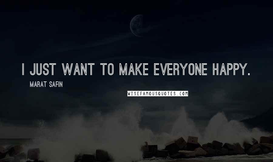 Marat Safin Quotes: I just want to make everyone happy.