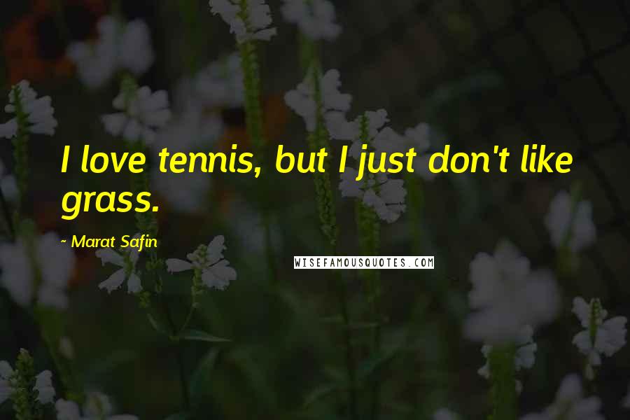 Marat Safin Quotes: I love tennis, but I just don't like grass.