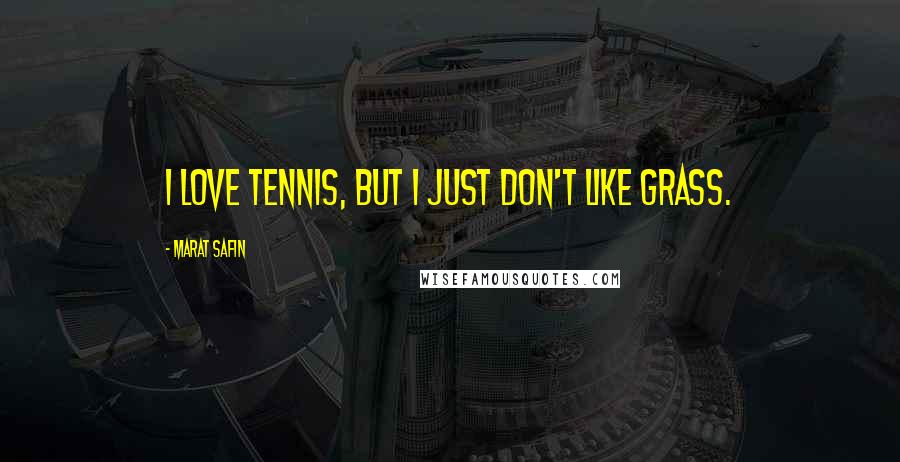 Marat Safin Quotes: I love tennis, but I just don't like grass.