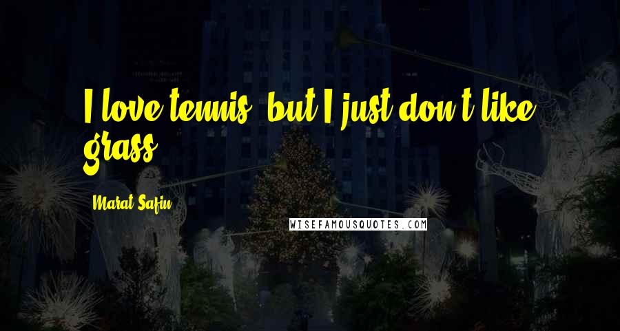 Marat Safin Quotes: I love tennis, but I just don't like grass.