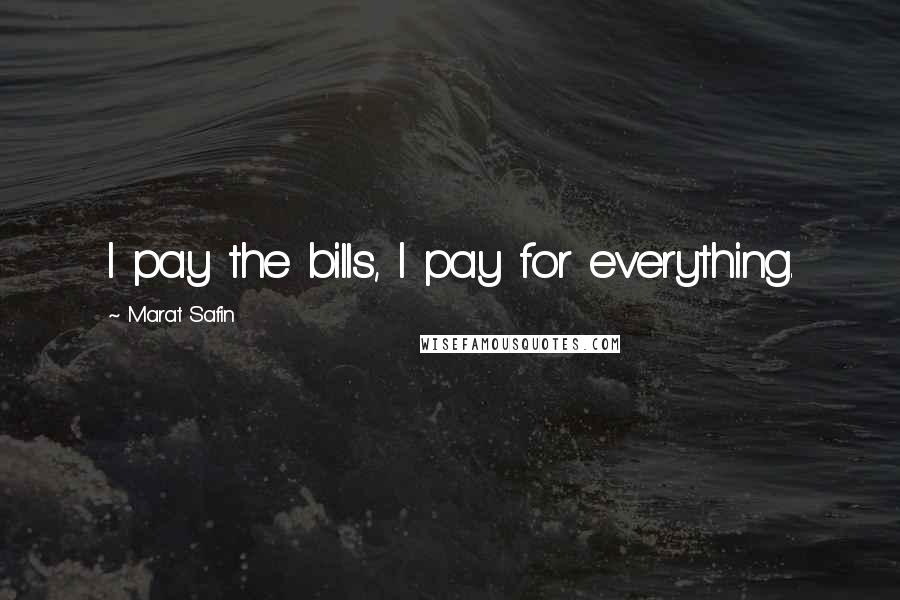 Marat Safin Quotes: I pay the bills, I pay for everything.