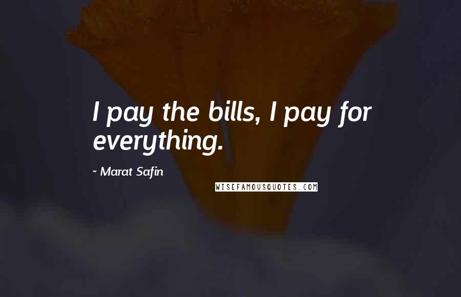 Marat Safin Quotes: I pay the bills, I pay for everything.