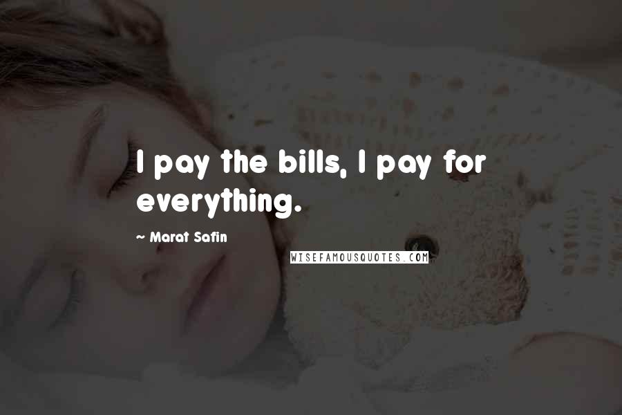 Marat Safin Quotes: I pay the bills, I pay for everything.