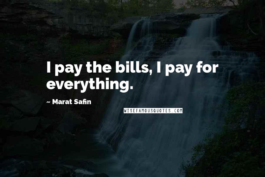 Marat Safin Quotes: I pay the bills, I pay for everything.